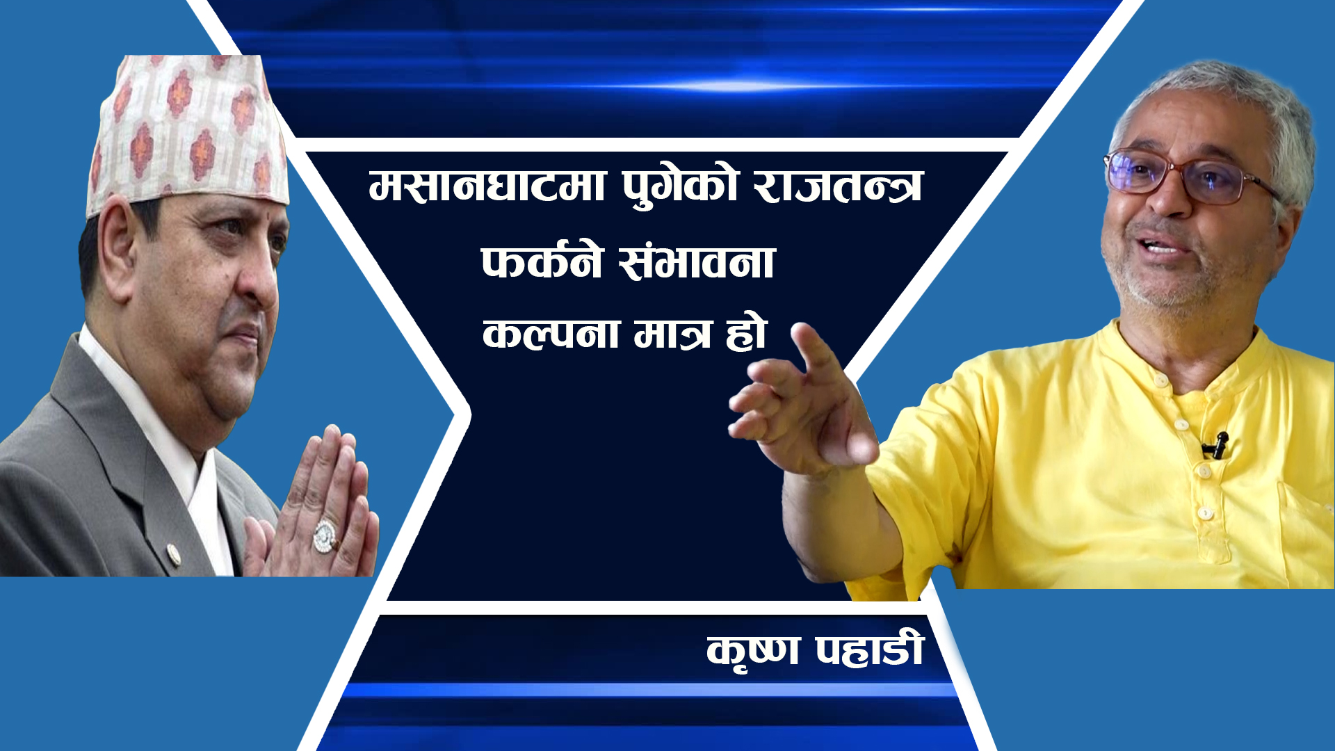 मसानघाटमा पुगेको राजतन्त्र फर्कने संभावना कल्पना मात्र हो ।। Krishna Pahadi